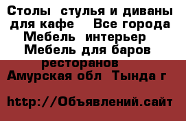 Столы, стулья и диваны для кафе. - Все города Мебель, интерьер » Мебель для баров, ресторанов   . Амурская обл.,Тында г.